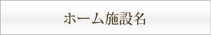 ホーム施設名