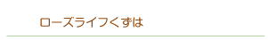 ローズライフくずは